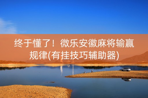 终于懂了！微乐安徽麻将输赢规律(有挂技巧辅助器)