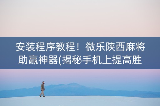 安装程序教程！微乐陕西麻将助赢神器(揭秘手机上提高胜率)