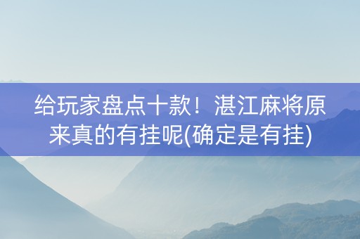 给玩家盘点十款！湛江麻将原来真的有挂呢(确定是有挂)