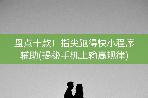 盘点十款！指尖跑得快小程序辅助(揭秘手机上输赢规律)