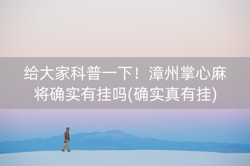 给大家科普一下！漳州掌心麻将确实有挂吗(确实真有挂)