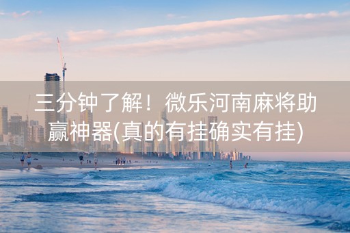 三分钟了解！微乐河南麻将助赢神器(真的有挂确实有挂)