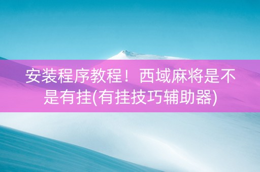 安装程序教程！西域麻将是不是有挂(有挂技巧辅助器)