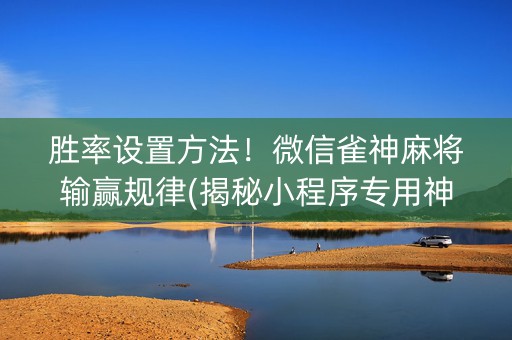 胜率设置方法！微信雀神麻将输赢规律(揭秘小程序专用神器下载)