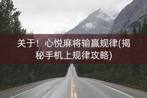 关于！心悦麻将输赢规律(揭秘手机上规律攻略)
