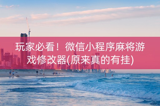 玩家必看！微信小程序麻将游戏修改器(原来真的有挂)