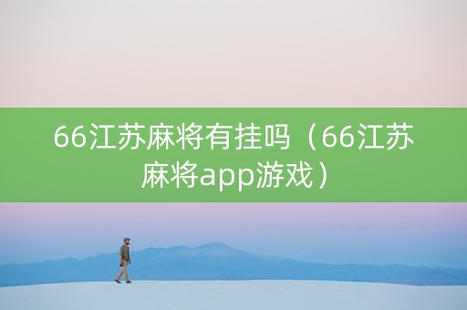 66江苏麻将有挂吗（66江苏麻将app游戏）
