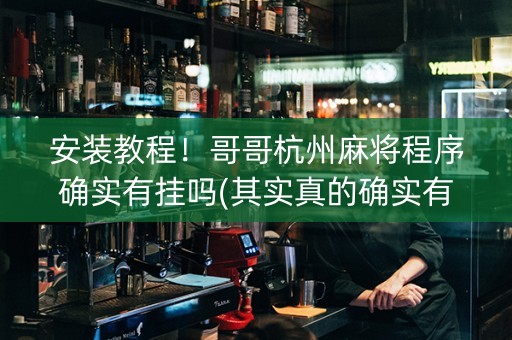 安装教程！哥哥杭州麻将程序确实有挂吗(其实真的确实有挂)