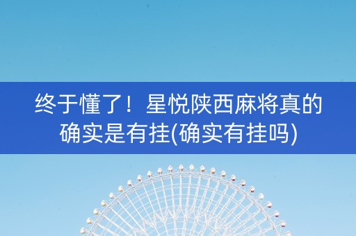 终于懂了！星悦陕西麻将真的确实是有挂(确实有挂吗)