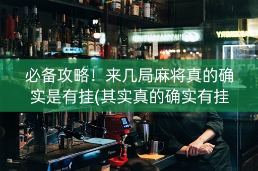 必备攻略！来几局麻将真的确实是有挂(其实真的确实有挂)