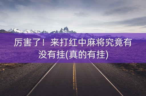 厉害了！来打红中麻将究竟有没有挂(真的有挂)