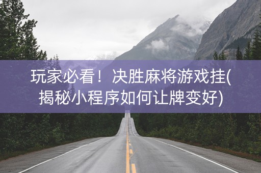 玩家必看！决胜麻将游戏挂(揭秘小程序如何让牌变好)