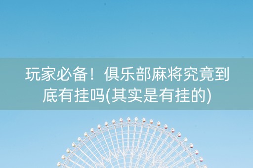 玩家必备！俱乐部麻将究竟到底有挂吗(其实是有挂的)