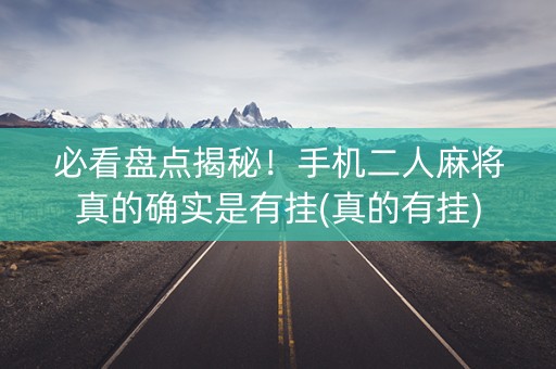 必看盘点揭秘！手机二人麻将真的确实是有挂(真的有挂)