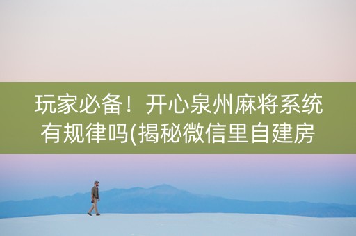 玩家必备！开心泉州麻将系统有规律吗(揭秘微信里自建房怎么赢)