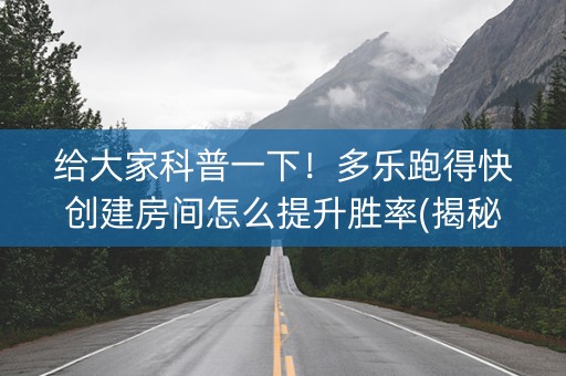 给大家科普一下！多乐跑得快创建房间怎么提升胜率(揭秘手机上输赢技巧)