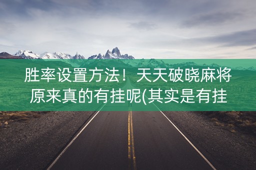 胜率设置方法！天天破晓麻将原来真的有挂呢(其实是有挂确实有挂)