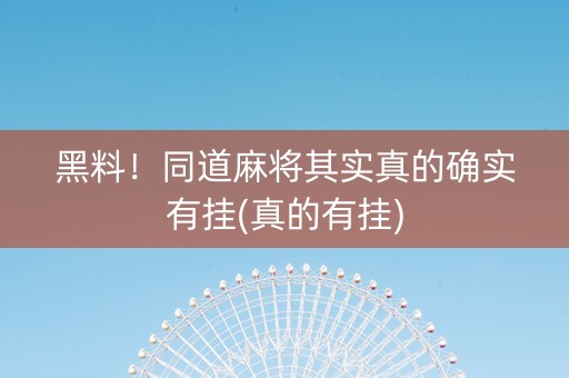 黑料！同道麻将其实真的确实有挂(真的有挂)
