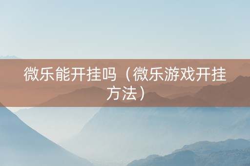 微乐能开挂吗（微乐游戏开挂方法）