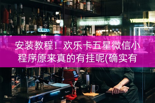 安装教程！欢乐卡五星微信小程序原来真的有挂呢(确实有挂吗)