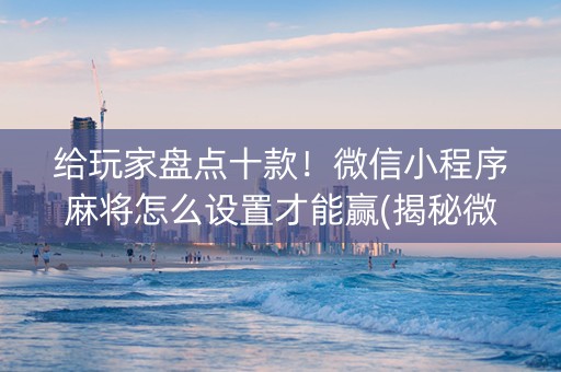 给玩家盘点十款！微信小程序麻将怎么设置才能赢(揭秘微信里插件购买)