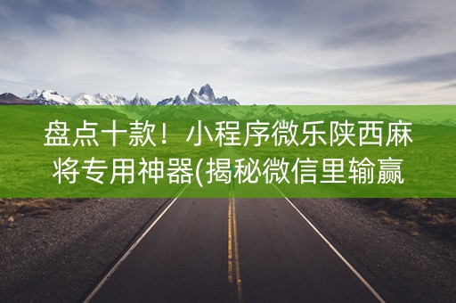 盘点十款！小程序微乐陕西麻将专用神器(揭秘微信里输赢技巧)
