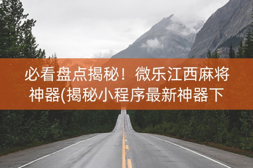 必看盘点揭秘！微乐江西麻将神器(揭秘小程序最新神器下载)