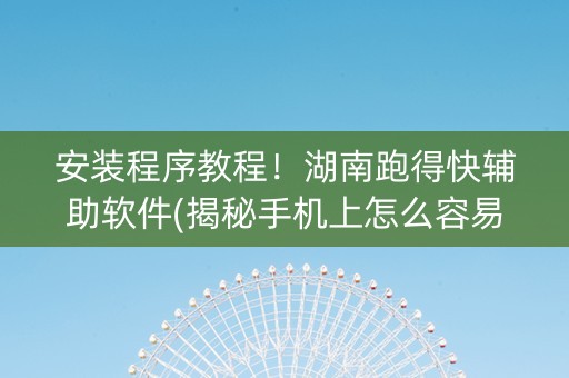 安装程序教程！湖南跑得快辅助软件(揭秘手机上怎么容易赢)