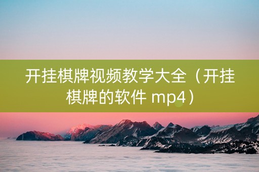 开挂棋牌视频教学大全（开挂棋牌的软件 mp4）