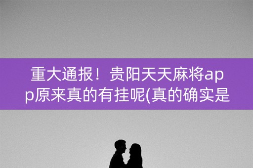 重大通报！贵阳天天麻将app原来真的有挂呢(真的确实是有挂)