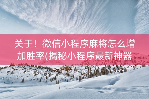 关于！微信小程序麻将怎么增加胜率(揭秘小程序最新神器下载)