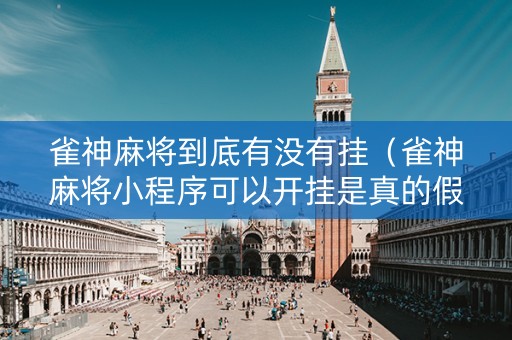 雀神麻将到底有没有挂（雀神麻将小程序可以开挂是真的假的）