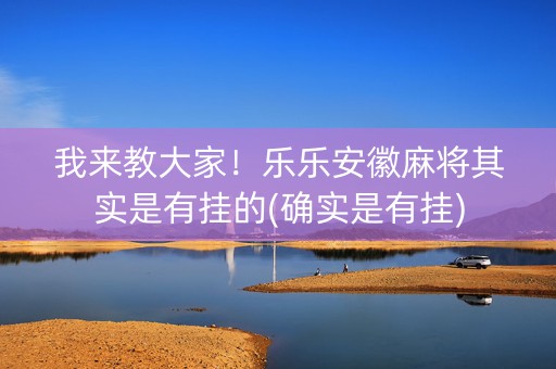 我来教大家！乐乐安徽麻将其实是有挂的(确实是有挂)