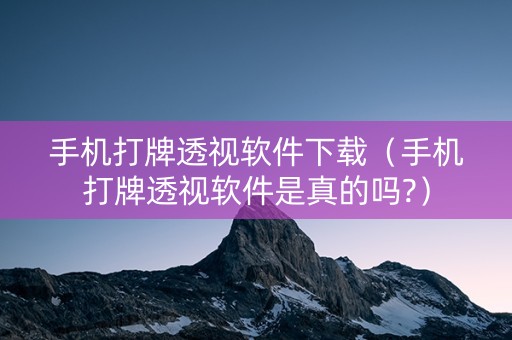 手机打牌透视软件下载（手机打牌透视软件是真的吗?）