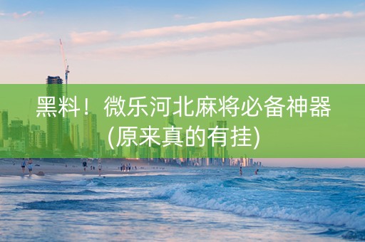 黑料！微乐河北麻将必备神器(原来真的有挂)