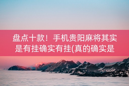 盘点十款！手机贵阳麻将其实是有挂确实有挂(真的确实是有挂)