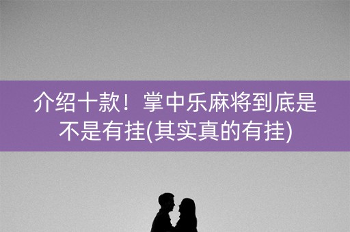 介绍十款！掌中乐麻将到底是不是有挂(其实真的有挂)