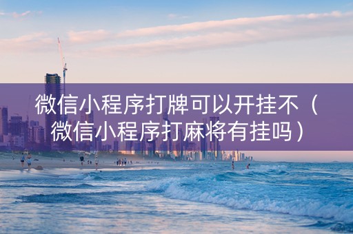 微信小程序打牌可以开挂不（微信小程序打麻将有挂吗）