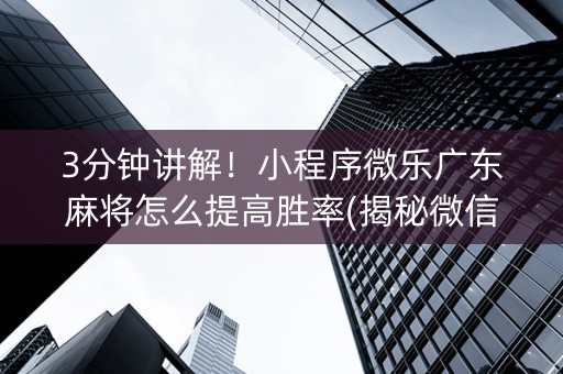 3分钟讲解！小程序微乐广东麻将怎么提高胜率(揭秘微信里攻略插件)