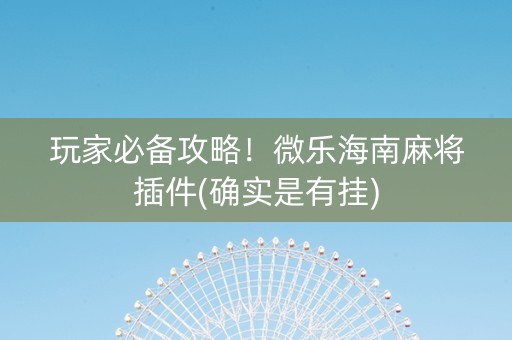 玩家必备攻略！微乐海南麻将插件(确实是有挂)