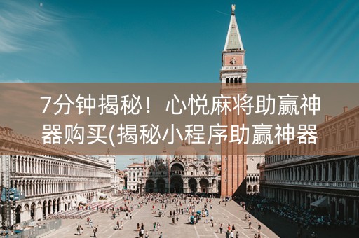 7分钟揭秘！心悦麻将助赢神器购买(揭秘小程序助赢神器购买)