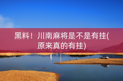 黑料！川南麻将是不是有挂(原来真的有挂)