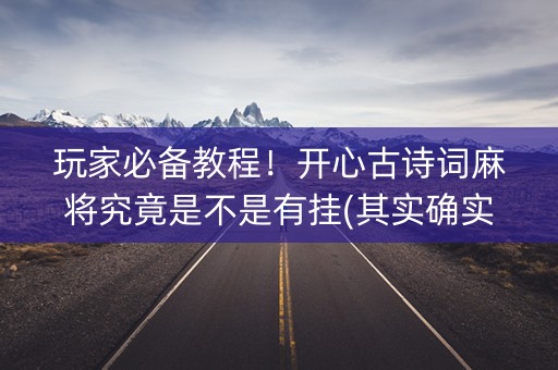 玩家必备教程！开心古诗词麻将究竟是不是有挂(其实确实有挂)
