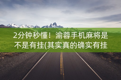2分钟秒懂！渝蓉手机麻将是不是有挂(其实真的确实有挂)