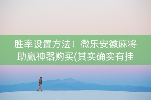 胜率设置方法！微乐安徽麻将助赢神器购买(其实确实有挂)