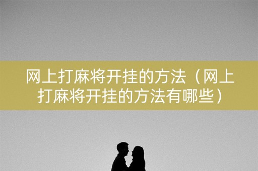 网上打麻将开挂的方法（网上打麻将开挂的方法有哪些）