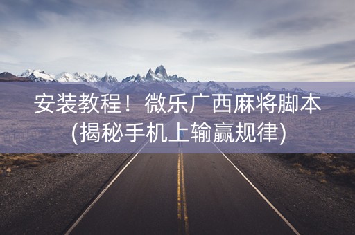 安装教程！微乐广西麻将脚本(揭秘手机上输赢规律)