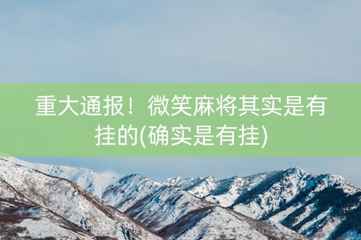 重大通报！微笑麻将其实是有挂的(确实是有挂)