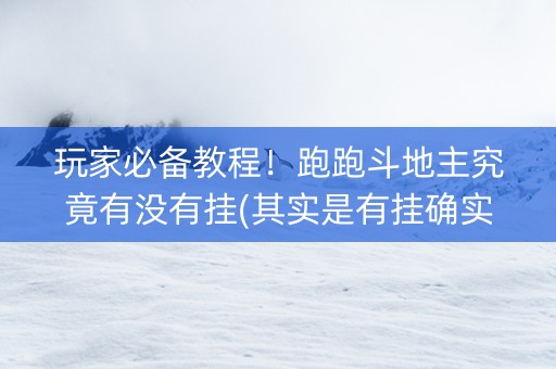 玩家必备教程！跑跑斗地主究竟有没有挂(其实是有挂确实有挂)
