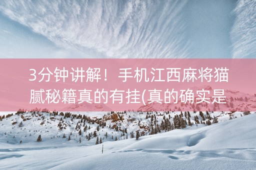 3分钟讲解！手机江西麻将猫腻秘籍真的有挂(真的确实是有挂)